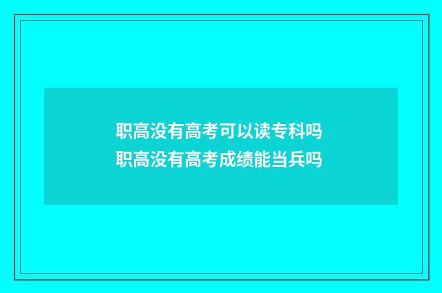 职高没有高考可以读专科吗 职高没有高考成绩能当兵吗