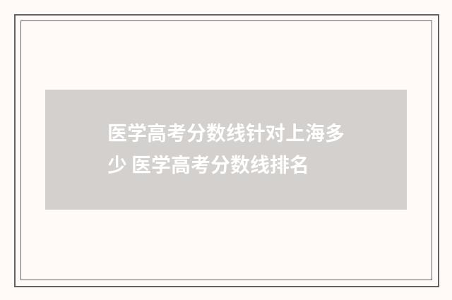 医学高考分数线针对上海多少 医学高考分数线排名