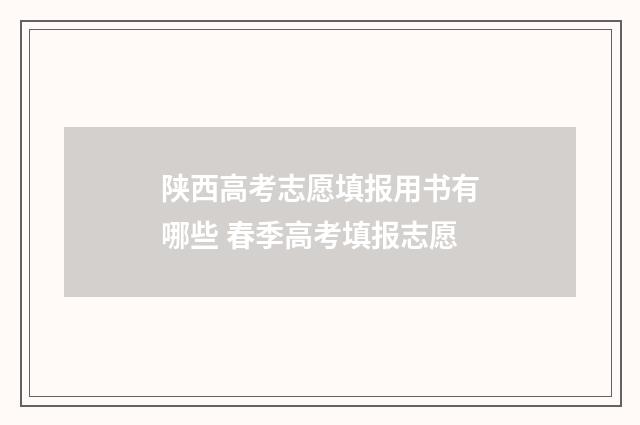 陕西高考志愿填报用书有哪些 春季高考填报志愿