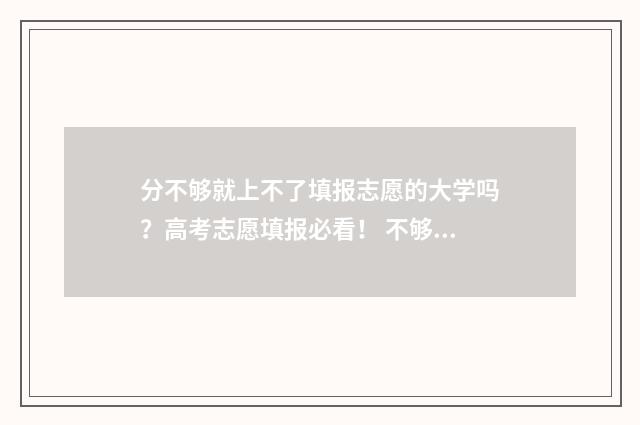 分不够就上不了填报志愿的大学吗?高考志愿填报必看! 不够分是什么意思