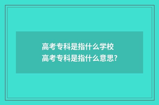 高考专科是指什么学校 高考专科是指什么意思?