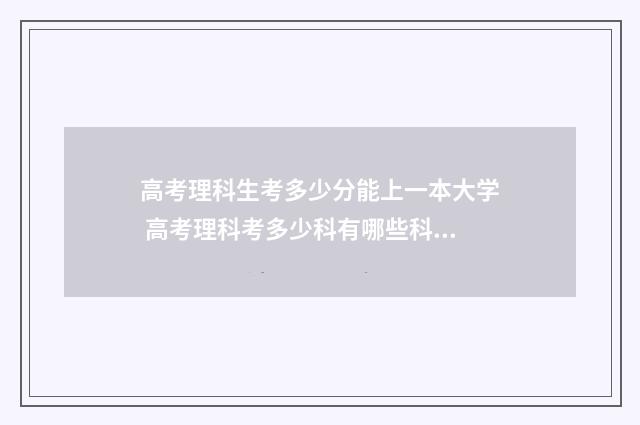高考理科生考多少分能上一本大学 高考理科考多少科有哪些科目