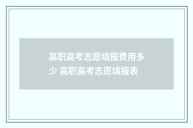 高职高考志愿填报费用多少 高职高考志愿填报表