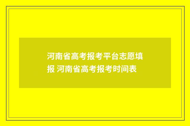 河南省高考报考平台志愿填报 河南省高考报考时间表