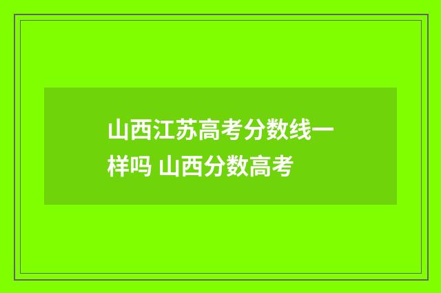山西江苏高考分数线一样吗 山西分数高考