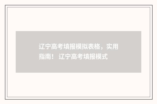 辽宁高考填报模拟表格，实用指南！ 辽宁高考填报模式