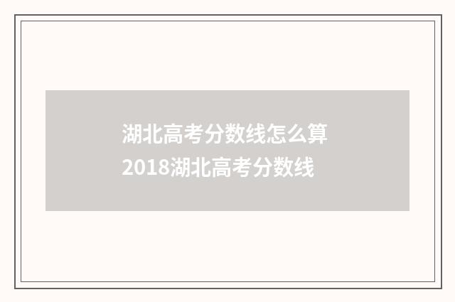 湖北高考分数线怎么算 2018湖北高考分数线