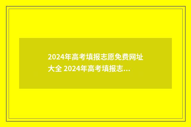 2024年高考填报志愿免费网址大全 2024年高考填报志愿及录取时间表