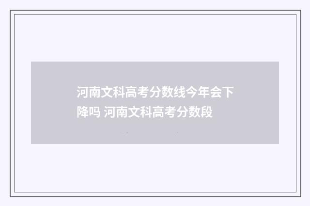 河南文科高考分数线今年会下降吗 河南文科高考分数段