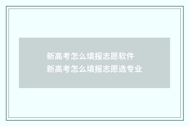 新高考怎么填报志愿软件 新高考怎么填报志愿选专业