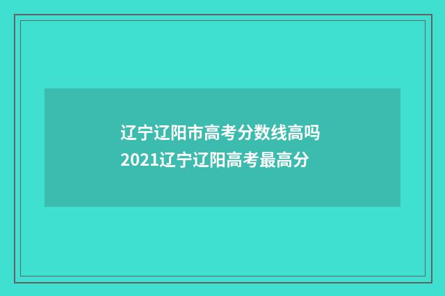 辽宁辽阳市高考分数线高吗 2021辽宁辽阳高考最高分