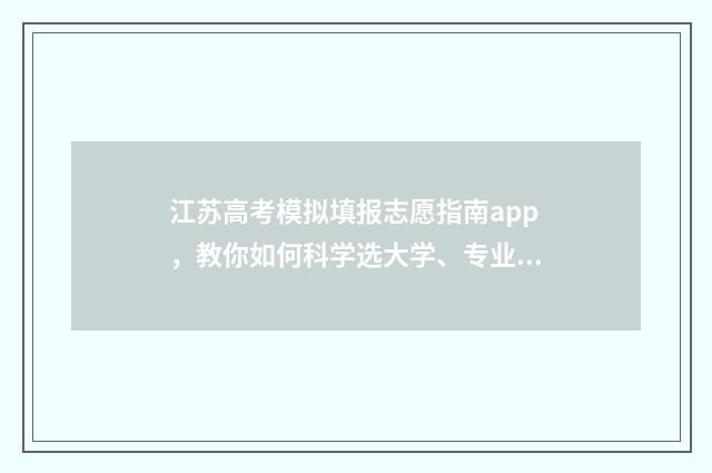 江苏高考模拟填报志愿指南app，教你如何科学选大学、专业及填报志愿！ 江苏高考模拟填报密码是什么
