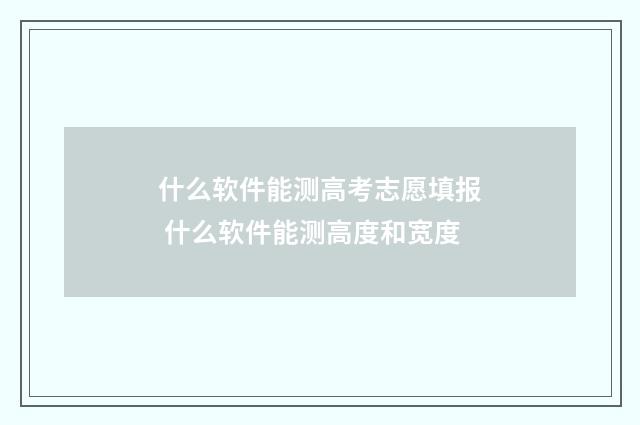 什么软件能测高考志愿填报 什么软件能测高度和宽度