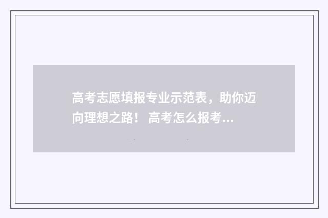 高考志愿填报专业示范表,助你迈向理想之路! 高考怎么报考志愿