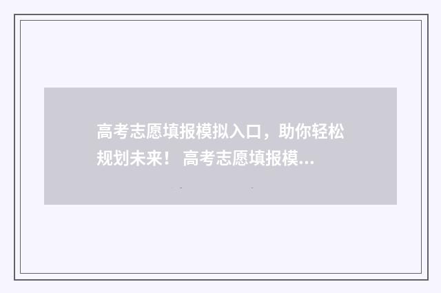 高考志愿填报模拟入口,助你轻松规划未来! 高考志愿填报模拟表电子版