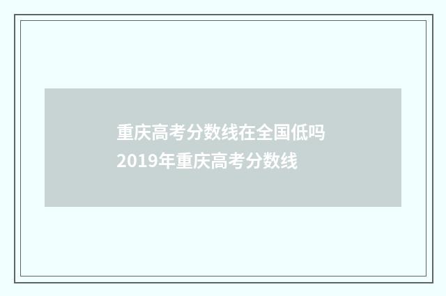 重庆高考分数线在全国低吗 2019年重庆高考分数线