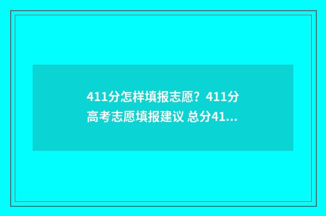 411分怎样填报志愿?411分高考志愿填报建议 总分411能上什么大学