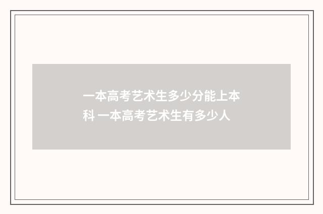 一本高考艺术生多少分能上本科 一本高考艺术生有多少人
