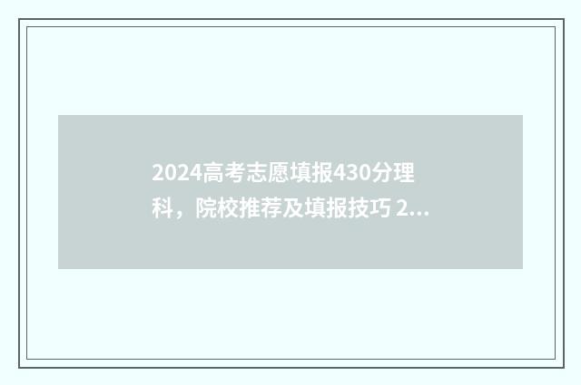 2024高考志愿填报430分理科,院校推荐及填报技巧 2024高考志愿填报