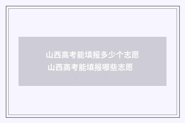山西高考能填报多少个志愿 山西高考能填报哪些志愿