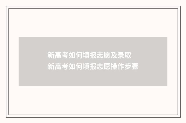 新高考如何填报志愿及录取 新高考如何填报志愿操作步骤