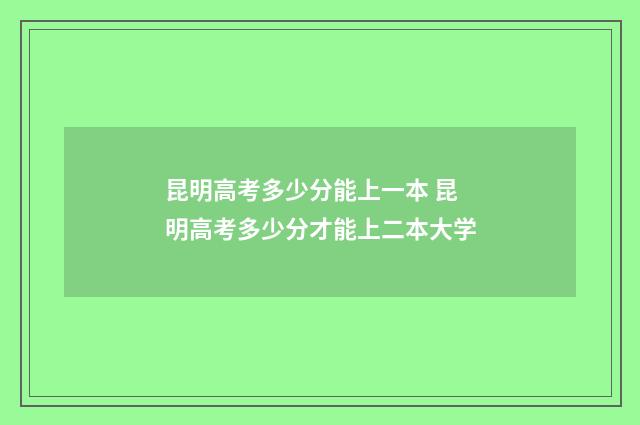 昆明高考多少分能上一本 昆明高考多少分才能上二本大学