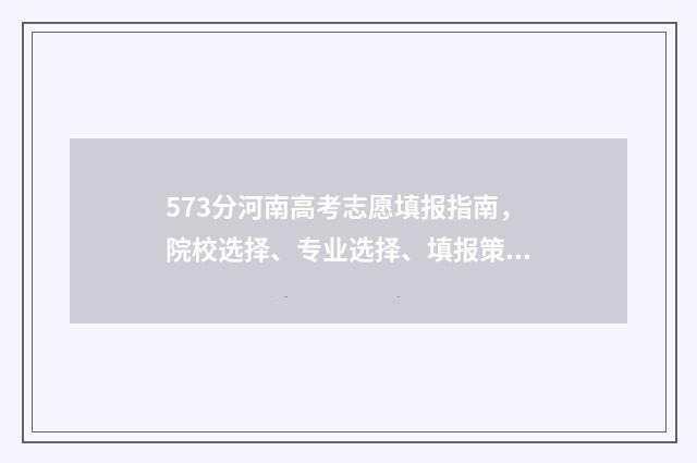 573分河南高考志愿填报指南,院校选择、专业选择、填报策略 河南高考573分是什么水平
