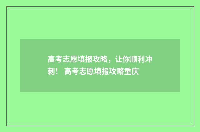 高考志愿填报攻略，让你顺利冲刺！ 高考志愿填报攻略重庆