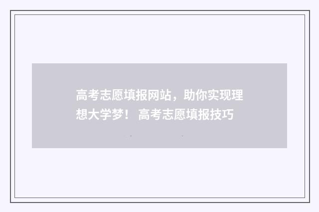 高考志愿填报网站,助你实现理想大学梦! 高考志愿填报技巧