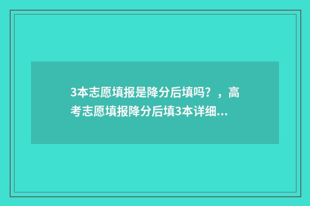 3本志愿填报是降分后填吗？，高考志愿填报降分后填3本详细解答 三本填报志愿能填几个