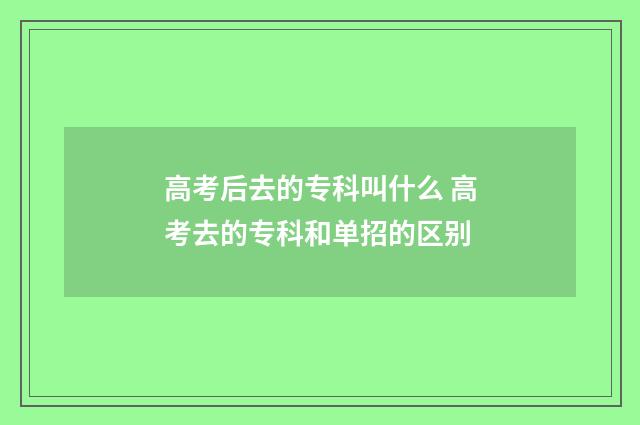 高考后去的专科叫什么 高考去的专科和单招的区别