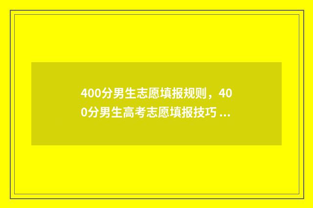 400分男生志愿填报规则，400分男生高考志愿填报技巧 男生400分能读哪种专业