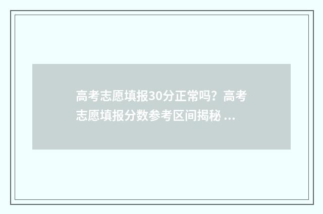 高考志愿填报30分正常吗?高考志愿填报分数参考区间揭秘 高考志愿填报30个平行志愿怎么填