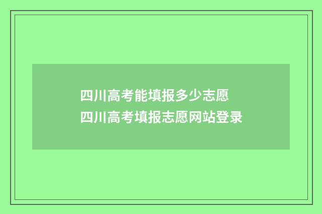 四川高考能填报多少志愿 四川高考填报志愿网站登录
