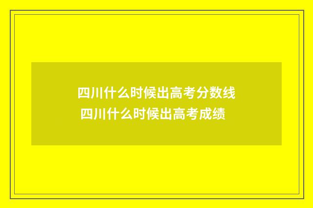 四川什么时候出高考分数线 四川什么时候出高考成绩