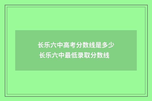 长乐六中高考分数线是多少 长乐六中最低录取分数线