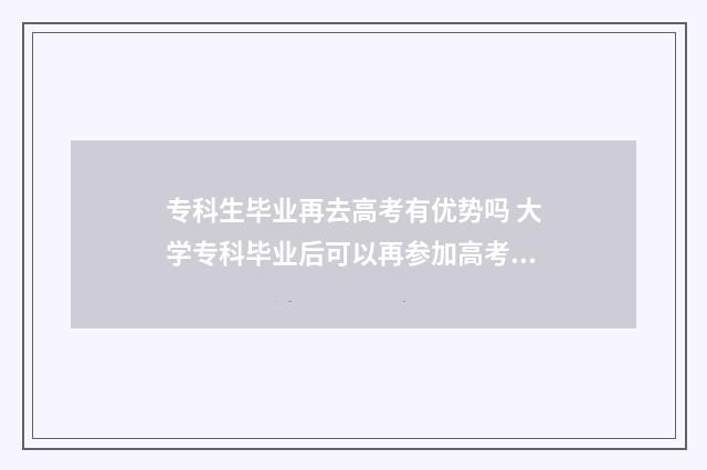 专科生毕业再去高考有优势吗 大学专科毕业后可以再参加高考吗