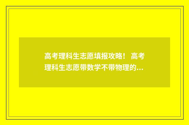 高考理科生志愿填报攻略! 高考理科生志愿带数学不带物理的专业推荐