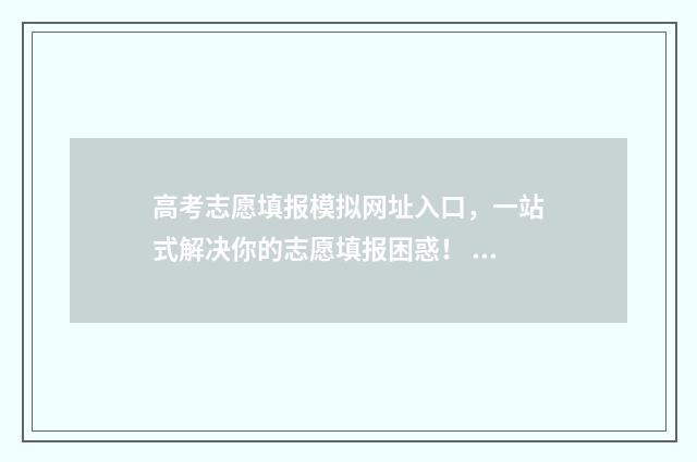高考志愿填报模拟网址入口,一站式解决你的志愿填报困惑! 高考志愿填报模板山西