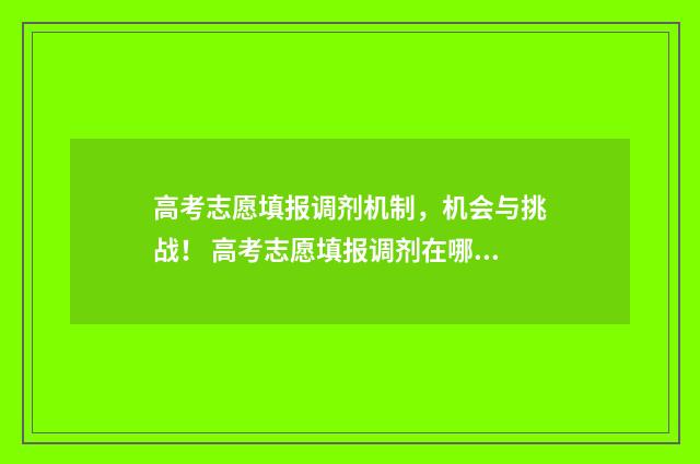 高考志愿填报调剂机制,机会与挑战! 高考志愿填报调剂在哪能看见