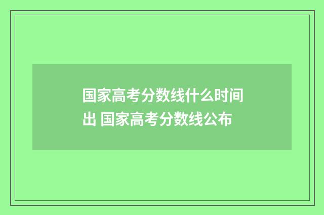 国家高考分数线什么时间出 国家高考分数线公布