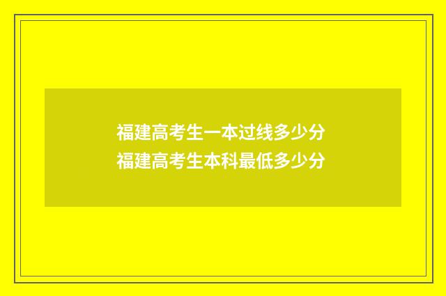 福建高考生一本过线多少分 福建高考生本科最低多少分