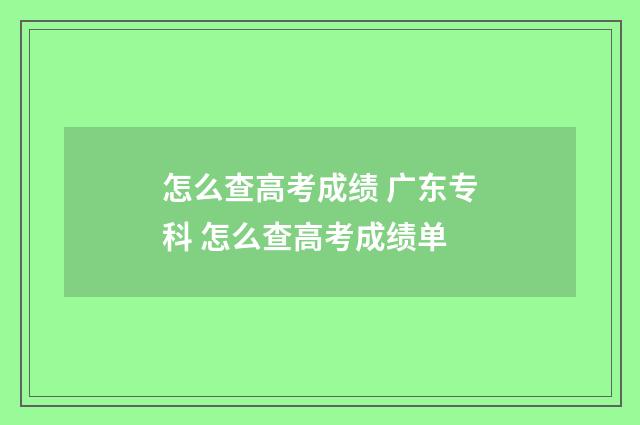 怎么查高考成绩 广东专科 怎么查高考成绩单