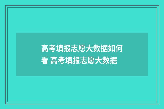 高考填报志愿大数据如何看 高考填报志愿大数据