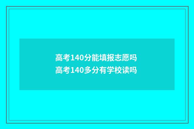 高考140分能填报志愿吗 高考140多分有学校读吗