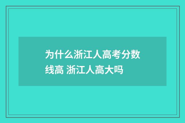 为什么浙江人高考分数线高 浙江人高大吗