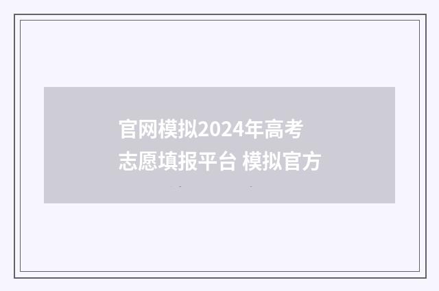 官网模拟2024年高考志愿填报平台 模拟官方