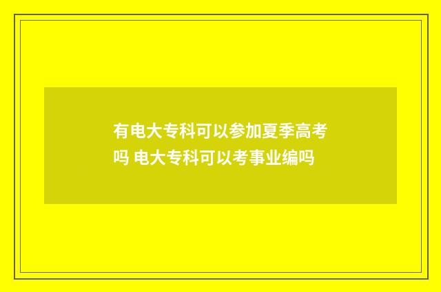 有电大专科可以参加夏季高考吗 电大专科可以考事业编吗