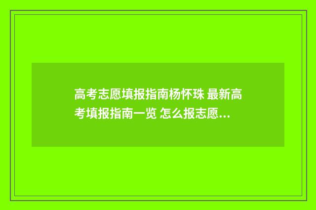 高考志愿填报指南杨怀珠 最新高考填报指南一览 怎么报志愿高考