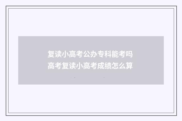 复读小高考公办专科能考吗 高考复读小高考成绩怎么算